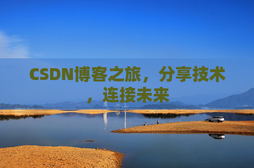CSDN博客之旅，分享技术，连接未来